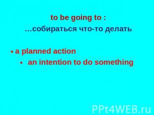 to be going to : …собираться что-то делать a planned action an intention to do s