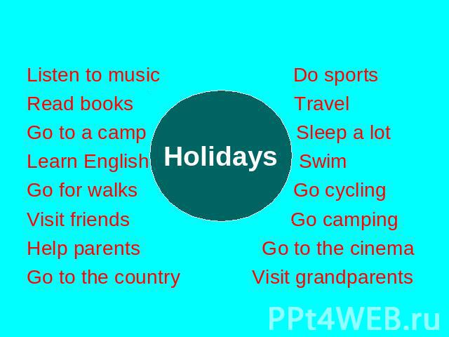 Listen to music Do sports Read books Travel Go to a camp Sleep a lot Learn English Swim Go for walks Go cycling Visit friends Go camping Help parents Go to the cinema Go to the country Visit grandparents Holidays