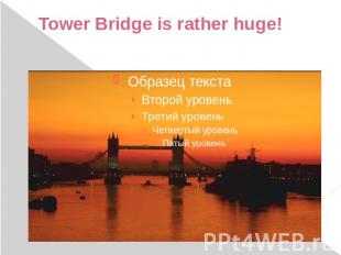 Tower Bridge is rather huge!