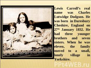 Lewis Carroll’s real name was Charles Lutwidge Dodgson. He was born in Daresbury