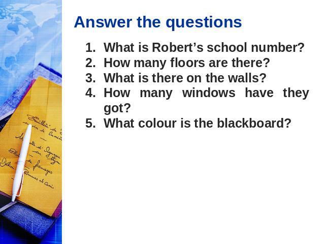 Answer the questions What is Robert’s school number? How many floors are there? What is there on the walls? How many windows have they got? What colour is the blackboard?