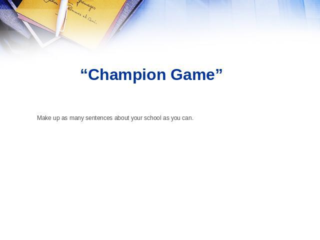 “Champion Game” Make up as many sentences about your school as you can.