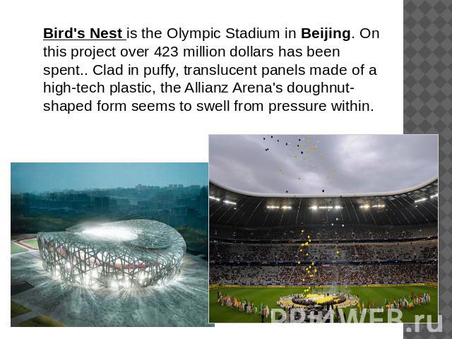 Bird's Nest is the Olympic Stadium in Beijing. On this project over 423 million dollars has been spent.. Clad in puffy, translucent panels made of a high-tech plastic, the Allianz Arena's doughnut-shaped form seems to swell from pressure within.