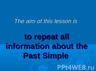 The aim of this lesson is to repeat all information about the Past Simple