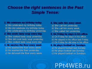 Choose the right sentences in the Past Simple Tense: 1. We celebrate my birthday