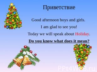Приветствие Good afternoon boys and girls. I am glad to see you! Today we will s