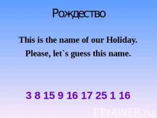 Рождество This is the name of our Holiday. Please, let`s guess this name. 3 8 15