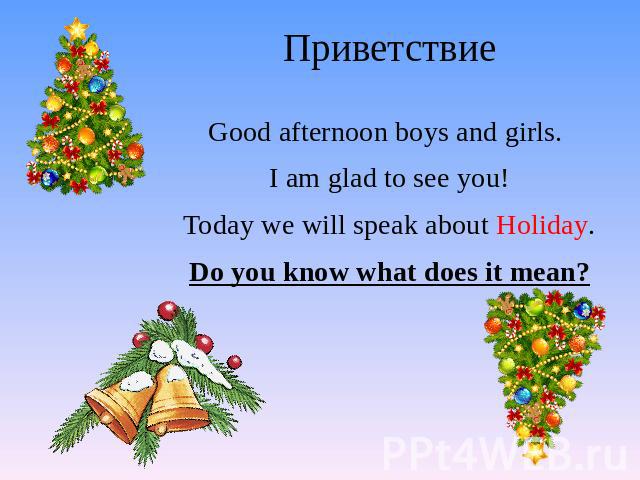 Приветствие Good afternoon boys and girls. I am glad to see you! Today we will speak about Holiday. Do you know what does it mean?