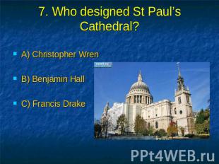 7. Who designed St Paul’s Cathedral? A) Christopher Wren B) Benjamin Hall C) Fra