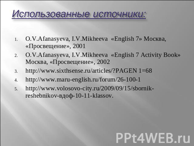 Использованные источники: O.V.Afanasyeva, I.V.Mikheeva «English 7» Москва, «Просвещение», 2001 O.V.Afanasyeva, I.V.Mikheeva «English 7 Activity Book» Москва, «Просвещение», 2002 http://www.sixthsense.ru/articles/?PAGEN 1=68 http://www.maru-english.r…