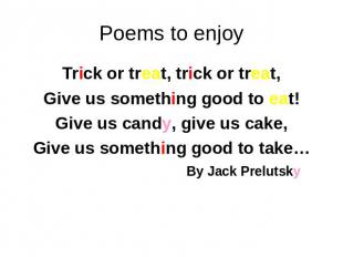 Poems to enjoy Trick or treat, trick or treat, Give us something good to eat! Gi