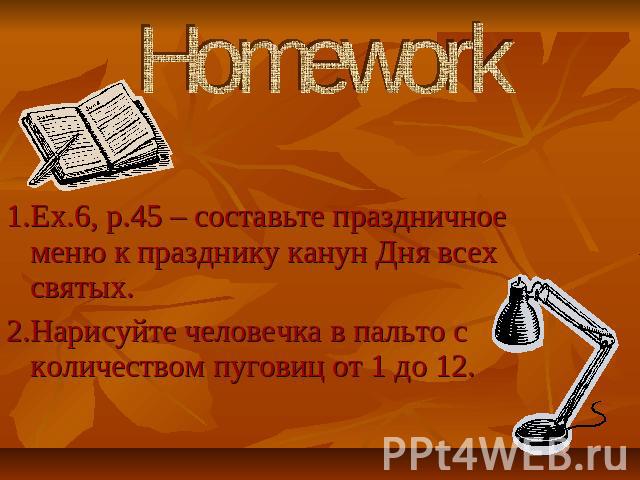 Homework 1.Ex.6, p.45 – составьте праздничное меню к празднику канун Дня всех святых. 2.Нарисуйте человечка в пальто с количеством пуговиц от 1 до 12.