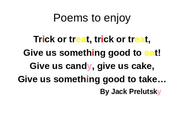 Poems to enjoy Trick or treat, trick or treat, Give us something good to eat! Give us candy, give us cake, Give us something good to take… By Jack Prelutsky