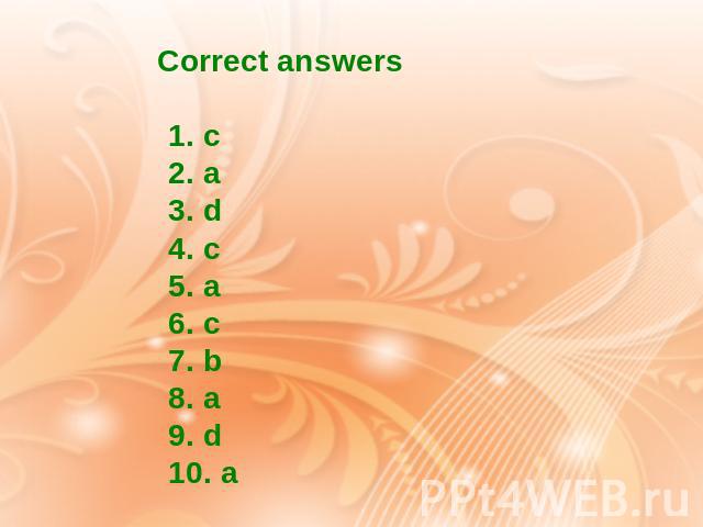 Correct answers 1. c 2. a 3. d 4. c 5. a 6. c 7. b 8. a 9. d 10. a