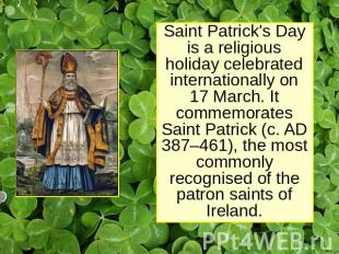 Saint Patrick's Day is a religious holiday celebrated internationally on 17 Marc