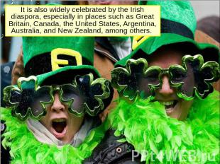 It is also widely celebrated by the Irish diaspora, especially in places such as