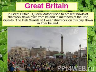 Great Britain In Great Britain, Queen Mother used to present bowls of shamrock f