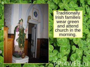 Traditionally Irish families wear green and attend church in the morning.
