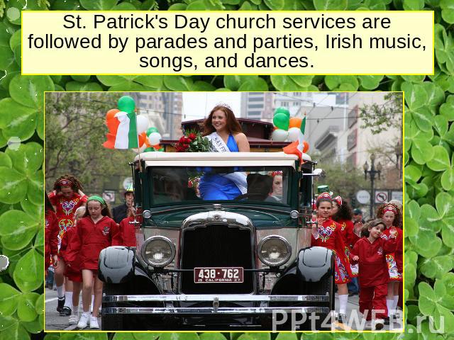 St. Patrick's Day church services are followed by parades and parties, Irish music, songs, and dances.