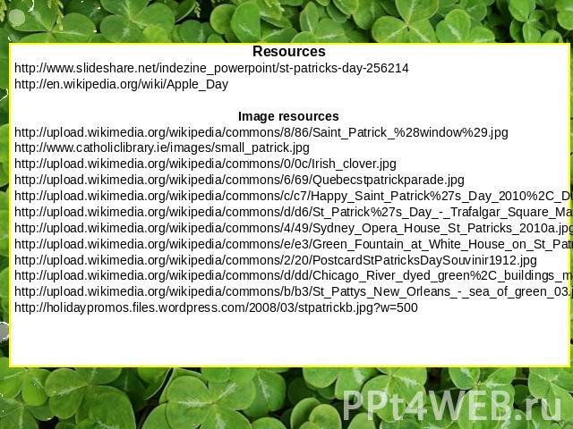 Resources http://www.slideshare.net/indezine_powerpoint/st-patricks-day-256214 http://en.wikipedia.org/wiki/Apple_Day Image resources http://upload.wikimedia.org/wikipedia/commons/8/86/Saint_Patrick_%28window%29.jpg http://www.catholiclibrary.ie/ima…