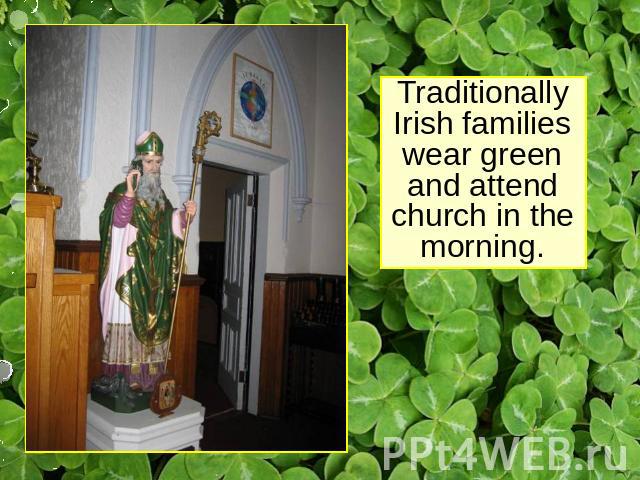 Traditionally Irish families wear green and attend church in the morning.