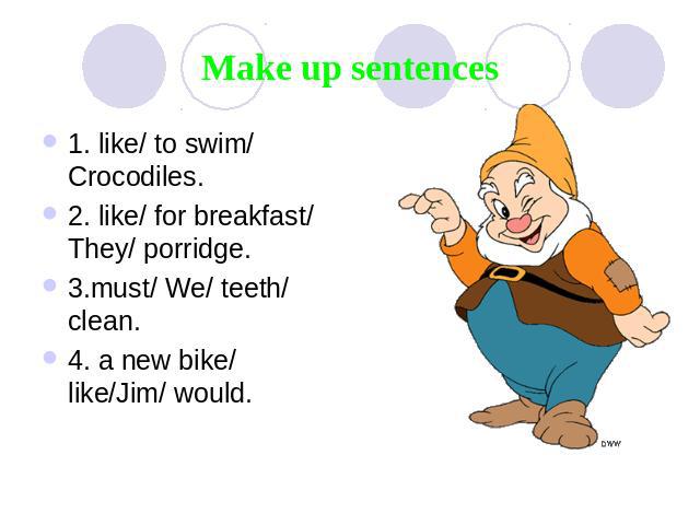 Make up sentences 1. like/ to swim/ Crocodiles. 2. like/ for breakfast/ They/ porridge. 3.must/ We/ teeth/ clean. 4. a new bike/ like/Jim/ would.