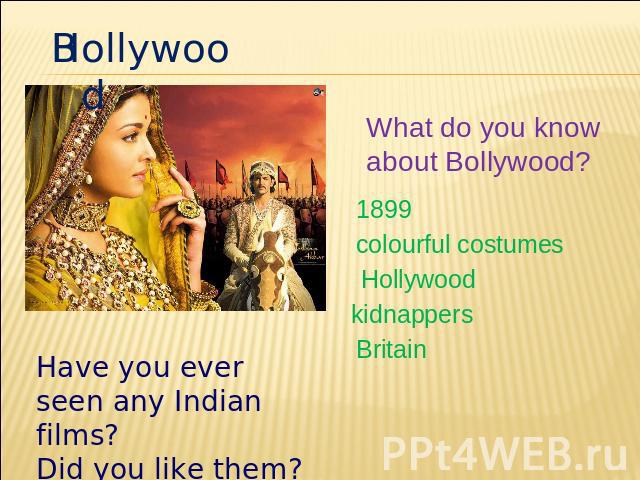 Hollywood What do you know about Bollywood? 1899 colourful costumes Hollywood kidnappers Britain Have you ever seen any Indian films? Did you like them?