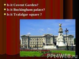 Is it Covent Garden? Is it Buckingham palace? Is it Trafalgar square ?