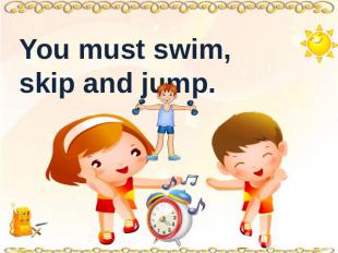You must swim, skip and jump.