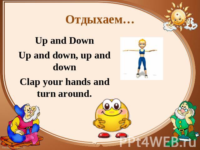 Отдыхаем… Up and Down Up and Down Up and down, up and down Clap your hands and turn around.