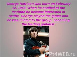 George Harrison was born on February 12, 1943. When he studied at the Institute