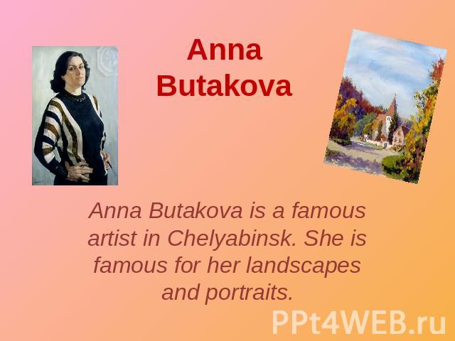 Anna Butakova Anna Butakova is a famous artist in Chelyabinsk. She is famous for her landscapes and portraits.
