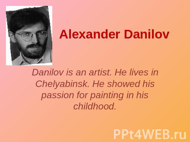 Alexander Danilov Danilov is an artist. He lives in Chelyabinsk. He showed his passion for painting in his childhood.