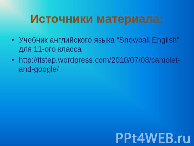 Источники материала: Учебник английского языка “Snowball English” для 11-ого класса http://itstep.wordpress.com/2010/07/08/camolet-and-google/