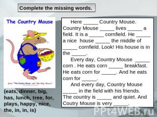 Сomplete the missing words. Here _____ Country Mouse. Country Mouse _____ lives