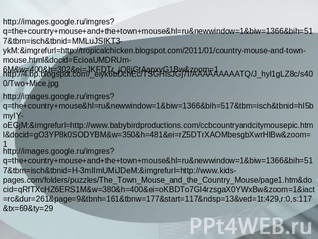 http://images.google.ru/imgres?q=the+country+mouse+and+the+town+mouse&hl=ru&newwindow=1&biw=1366&bih=517&tbm=isch&tbnid=MMLuJSIKT3-ykM:&imgrefurl=http://tropicalchicken.blogspot.com/2011/01/country-mouse-and-town-mouse.html&docid=EcioaUMDRUm-6M&w=40…