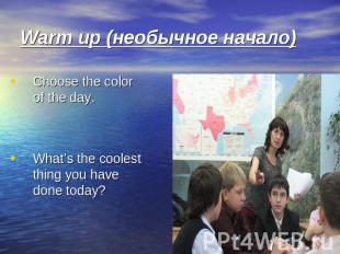 Warm up (необычное начало) Choose the color of the day. What’s the coolest thing