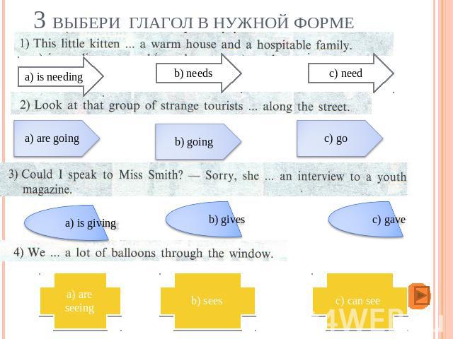 3 Выбери глагол в нужной форме a) is needing b) needs c) need a) are going b) going c) go a) is giving b) gives c) gave a) are seeing b) sees c) can see
