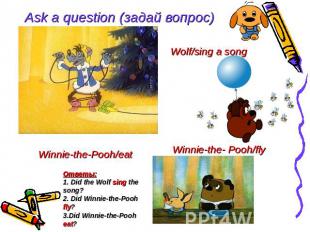 Ask a question (задай вопрос) Wolf/sing a song Winnie-the- Pooh/fly Winnie-the-P