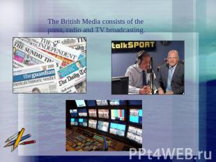 The British Media consists of the press, radio and TV broadcasting.