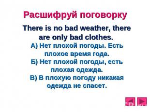 Расшифруй поговорку There is no bad weather, there are only bad clothes. А) Нет