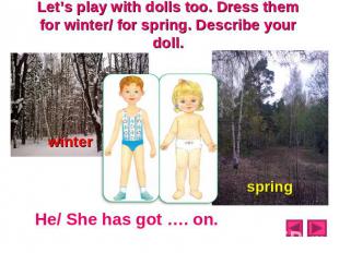 Let’s play with dolls too. Dress them for winter/ for spring. Describe your doll