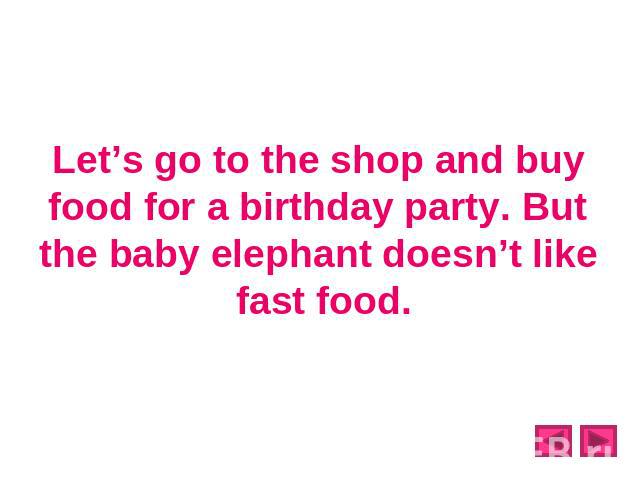 Let’s go to the shop and buy food for a birthday party. But the baby elephant doesn’t like fast food.