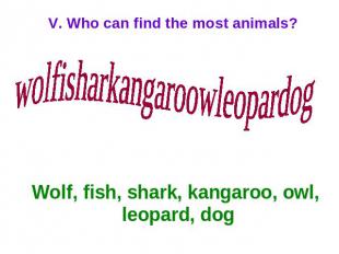 V. Who can find the most animals? wolfisharkangaroowleopardog Wolf, fish, shark,