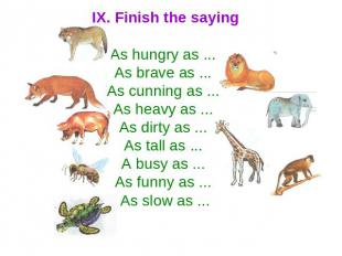 IX. Finish the saying As hungry as ... As brave as ... As cunning as ... As heav