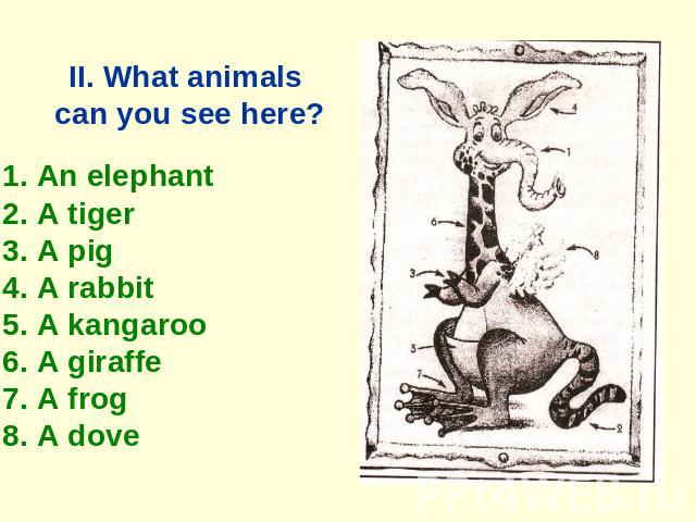II. What animals can you see here? 1. An elephant 2. A tiger 3. A pig 4. A rabbit 5. A kangaroo 6. A giraffe 7. A frog 8. A dove