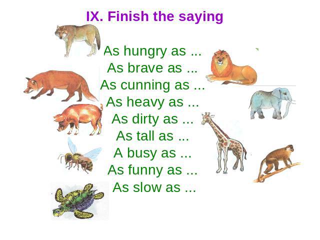 IX. Finish the saying As hungry as ... As brave as ... As cunning as ... As heavy as ... As dirty as ... As tall as ... A busy as ... As funny as ... As slow as ...