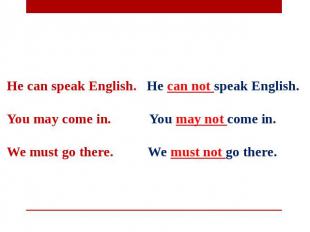 He can speak English. He can not speak English.   You may come in. You may not c
