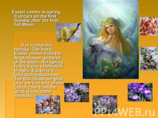 Easter comes in spring. It occurs on the first Sunday after the first full Moon.