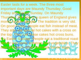 Easter lasts for a week. The three most important days are Maundy Thursday, Good